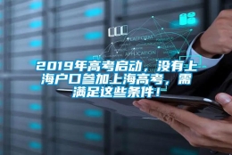 2019年高考启动，没有上海户口参加上海高考，需满足这些条件！