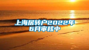 上海居转户2022年6月审核中