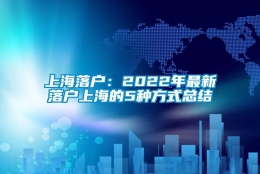 上海落户：2022年最新落户上海的5种方式总结