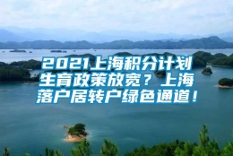 2021上海积分计划生育政策放宽？上海落户居转户绿色通道！