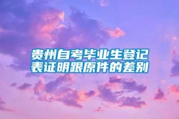 贵州自考毕业生登记表证明跟原件的差别