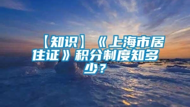 【知识】《上海市居住证》积分制度知多少？