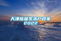 天津应届生落户政策2022