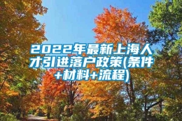 2022年最新上海人才引进落户政策(条件+材料+流程)