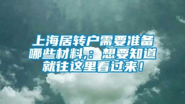 上海居转户需要准备哪些材料,：想要知道就往这里看过来！