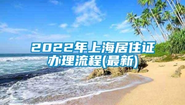 2022年上海居住证办理流程(最新)