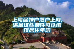 上海居转户落户上海,满足这些条件可以缩短居住年限