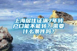 上海居住证满7年转户口能不能转？需要什么条件吗？