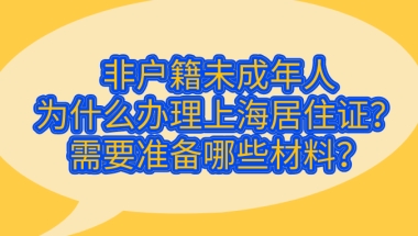 2021非户籍未成年人办理上海居住证需要准备哪些材料？