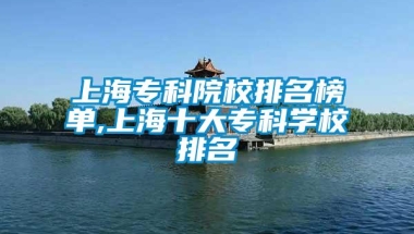 上海专科院校排名榜单,上海十大专科学校排名