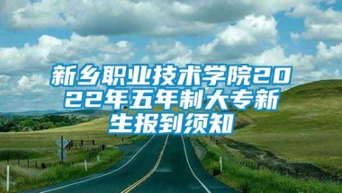 新乡职业技术学院2022年五年制大专新生报到须知