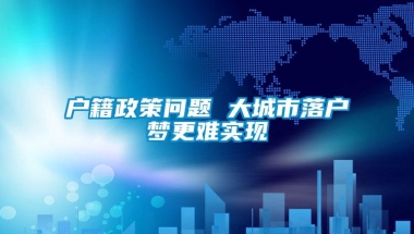 户籍政策问题 大城市落户梦更难实现