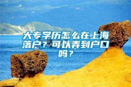 大专学历怎么在上海落户？可以弄到户口吗？