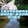 上海大学在职研究生进修班是一种怎样的学习形式