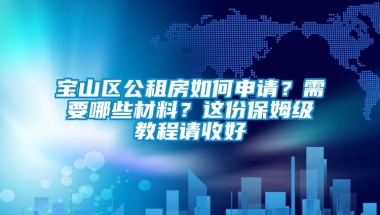 宝山区公租房如何申请？需要哪些材料？这份保姆级教程请收好→