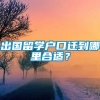 出国留学户口迁到哪里合适？