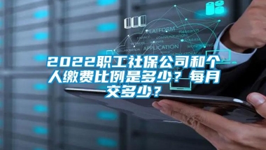 2022职工社保公司和个人缴费比例是多少？每月交多少？