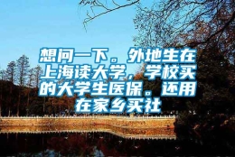 想问一下。外地生在上海读大学，学校买的大学生医保。还用在家乡买社