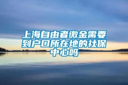 上海自由者缴金需要到户口所在地的社保中心吗