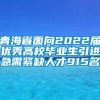 青海省面向2022届优秀高校毕业生引进急需紧缺人才915名