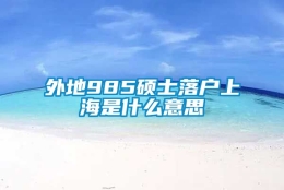 外地985硕士落户上海是什么意思