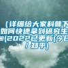 （详细给大家科普下)如何快速拿到研究生@(2022已更新(今日／知乎)