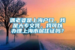 偶老婆是上海户口，我是大专文凭，我可以办理上海市居住证吗？