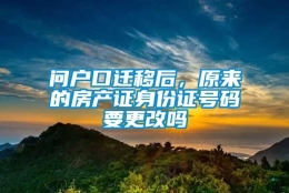 问户口迁移后，原来的房产证身份证号码要更改吗