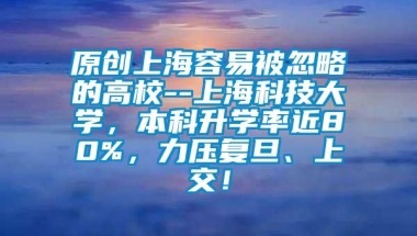 原创上海容易被忽略的高校--上海科技大学，本科升学率近80%，力压复旦、上交！