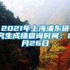 2021年上海浦东研究生成绩查询时间：2月26日