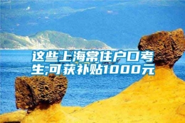 这些上海常住户口考生,可获补贴1000元