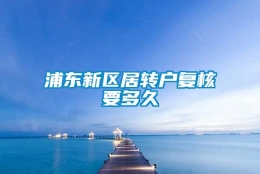 浦东新区居转户复核要多久