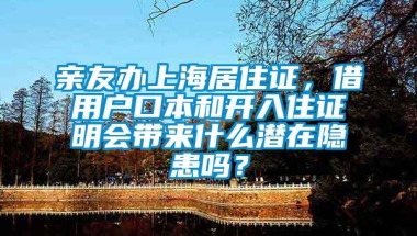 亲友办上海居住证，借用户口本和开入住证明会带来什么潜在隐患吗？