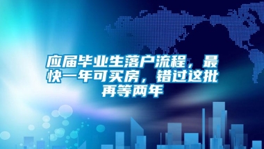 应届毕业生落户流程，最快一年可买房，错过这批再等两年