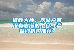 请教大神：居转户有没有靠谱的中介或者咨询机构推荐？