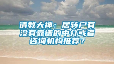 请教大神：居转户有没有靠谱的中介或者咨询机构推荐？