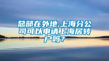 总部在外地,上海分公司可以申请上海居转户吗？