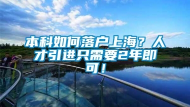 本科如何落户上海？人才引进只需要2年即可！