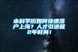 本科学历如何快速落户上海？人才引进就2年时间！