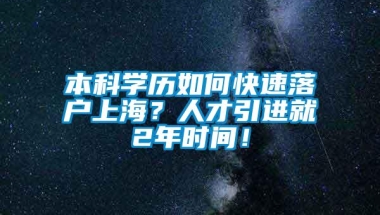 本科学历如何快速落户上海？人才引进就2年时间！