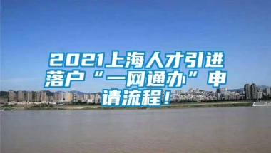 2021上海人才引进落户“一网通办”申请流程！