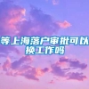 等上海落户审批可以换工作吗