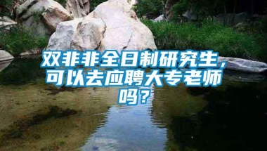 双非非全日制研究生，可以去应聘大专老师吗？