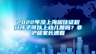 2022年没上海居住证积分孩子可以上幼儿园吗？非沪籍家长速看