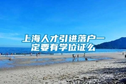 上海人才引进落户一定要有学位证么