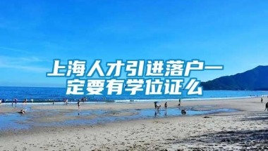 上海人才引进落户一定要有学位证么