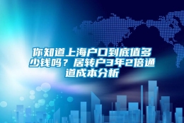 你知道上海户口到底值多少钱吗？居转户3年2倍通道成本分析