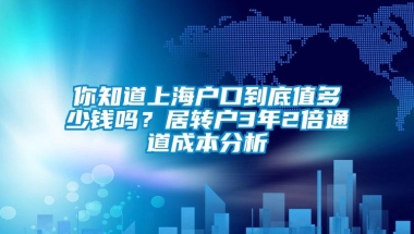 你知道上海户口到底值多少钱吗？居转户3年2倍通道成本分析