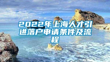 2022年上海人才引进落户申请条件及流程