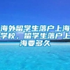 海外留学生落户上海学校，留学生落户上海要多久